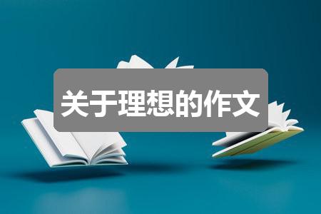 作文2024香港历史开奖结果:关于理想的作文(六篇)
